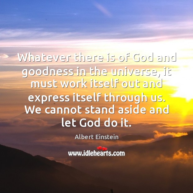 Whatever there is of God and goodness in the universe, it must Image