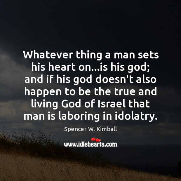Whatever thing a man sets his heart on…is his God; and Spencer W. Kimball Picture Quote