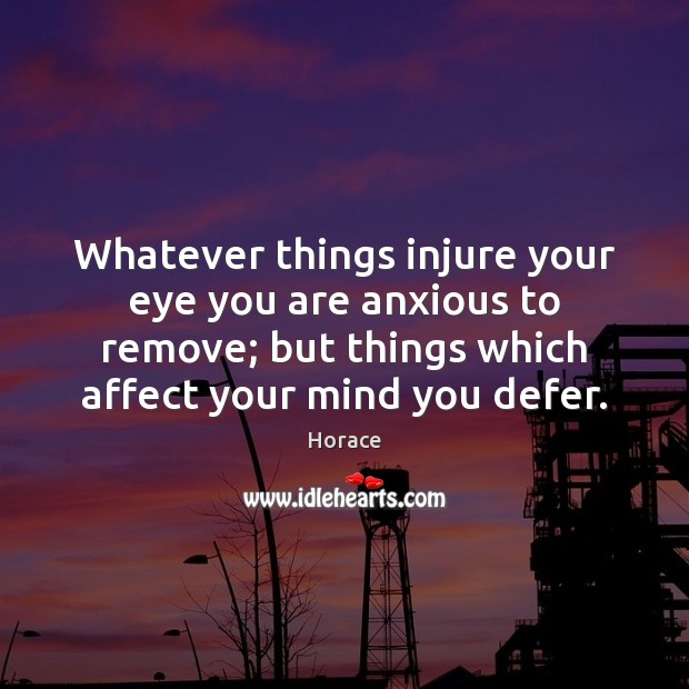 Whatever things injure your eye you are anxious to remove; but things Horace Picture Quote