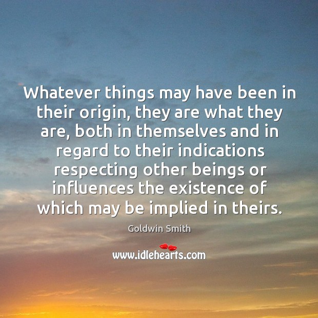 Whatever things may have been in their origin, they are what they are, both in themselves and Image