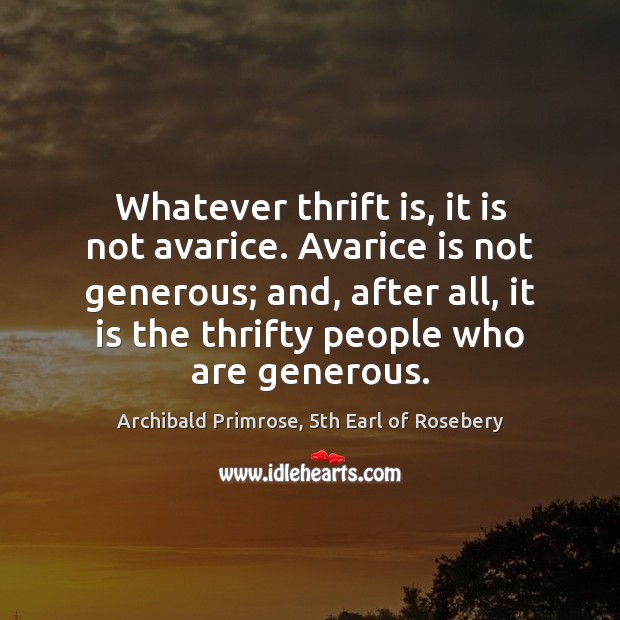 Whatever thrift is, it is not avarice. Avarice is not generous; and, Archibald Primrose, 5th Earl of Rosebery Picture Quote