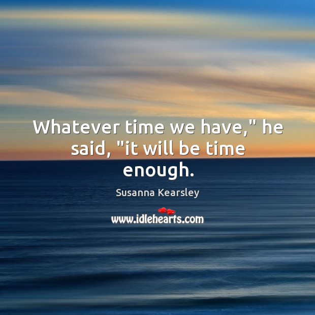 Whatever time we have,” he said, “it will be time enough. Susanna Kearsley Picture Quote