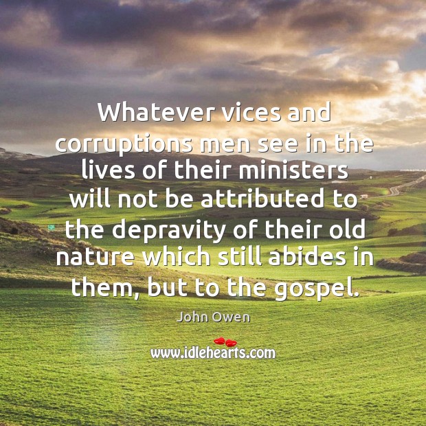 Whatever vices and corruptions men see in the lives of their ministers John Owen Picture Quote