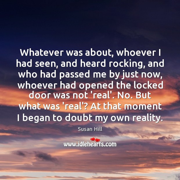Whatever was about, whoever I had seen, and heard rocking, and who Susan Hill Picture Quote