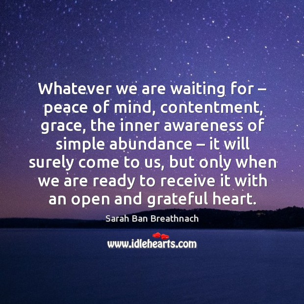 Whatever we are waiting for – peace of mind, contentment, grace Sarah Ban Breathnach Picture Quote