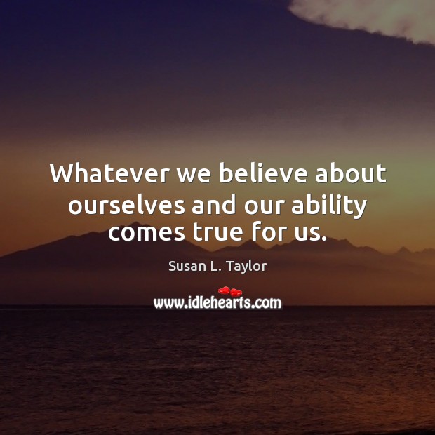 Whatever we believe about ourselves and our ability comes true for us. Susan L. Taylor Picture Quote