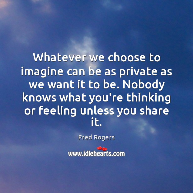 Whatever we choose to imagine can be as private as we want Fred Rogers Picture Quote
