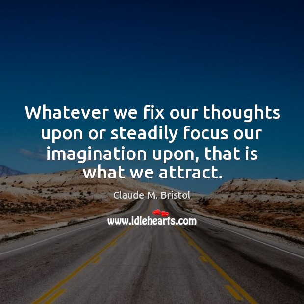 Whatever we fix our thoughts upon or steadily focus our imagination upon, Claude M. Bristol Picture Quote