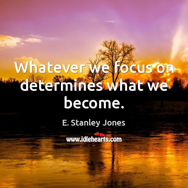 Whatever we focus on determines what we become. E. Stanley Jones Picture Quote