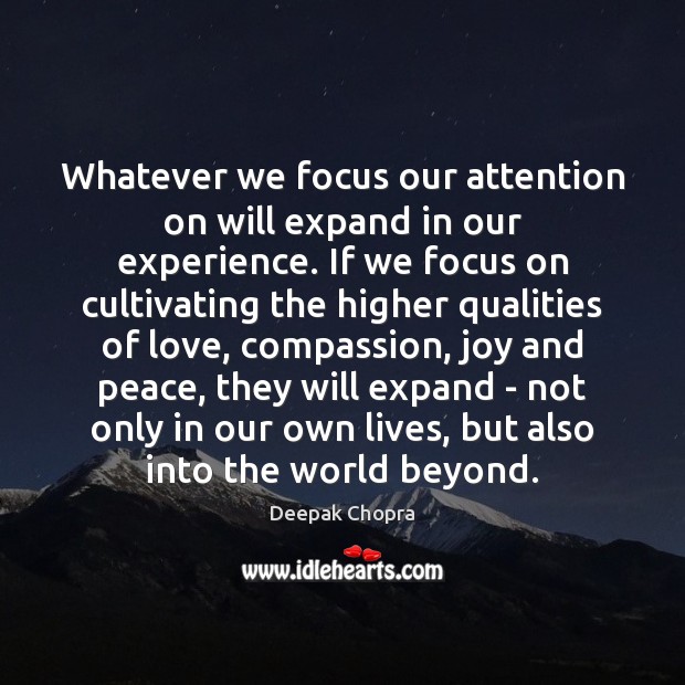 Whatever we focus our attention on will expand in our experience. If Image
