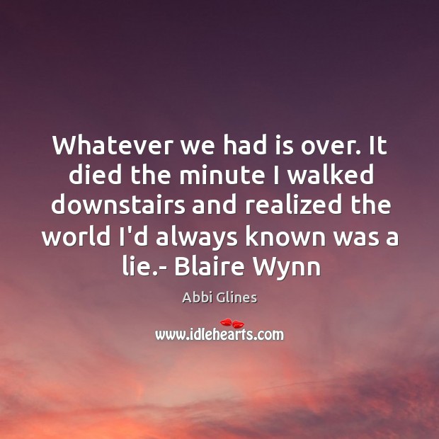 Whatever we had is over. It died the minute I walked downstairs Abbi Glines Picture Quote