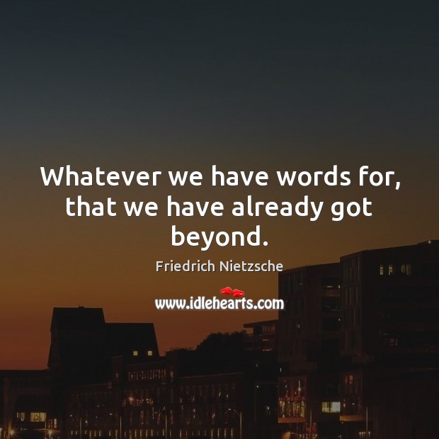 Whatever we have words for, that we have already got beyond. Friedrich Nietzsche Picture Quote
