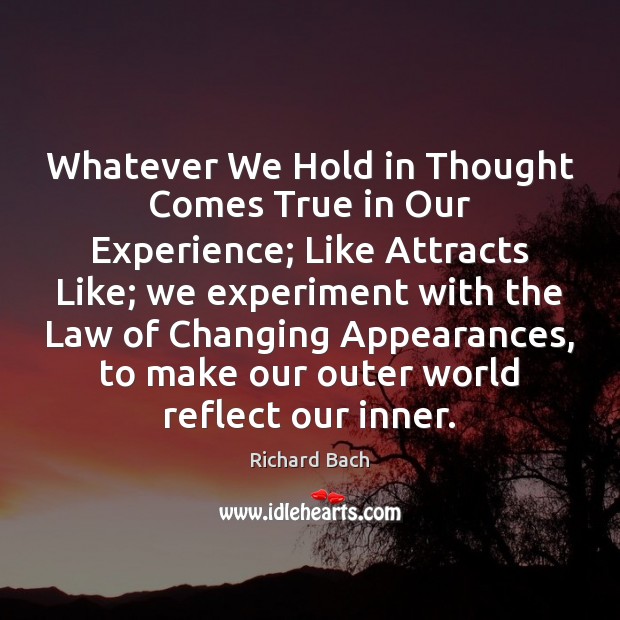 Whatever We Hold in Thought Comes True in Our Experience; Like Attracts Richard Bach Picture Quote
