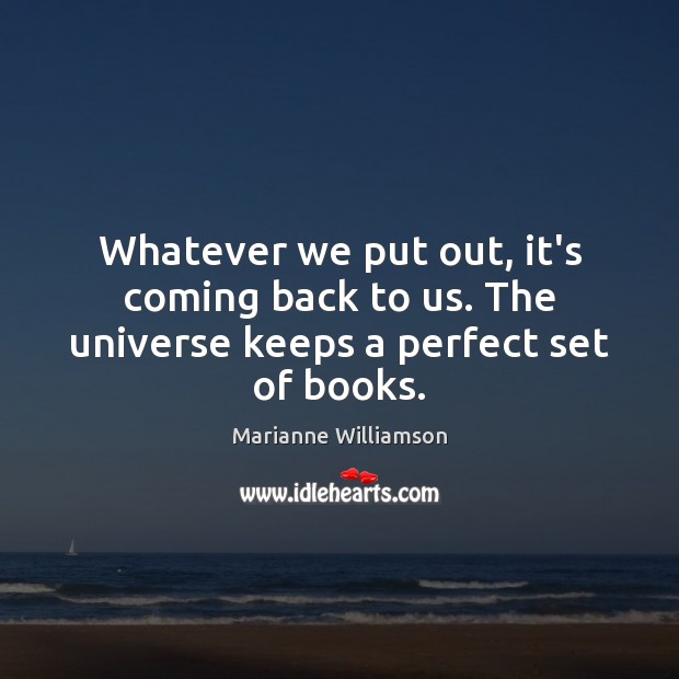 Whatever we put out, it’s coming back to us. The universe keeps a perfect set of books. Marianne Williamson Picture Quote