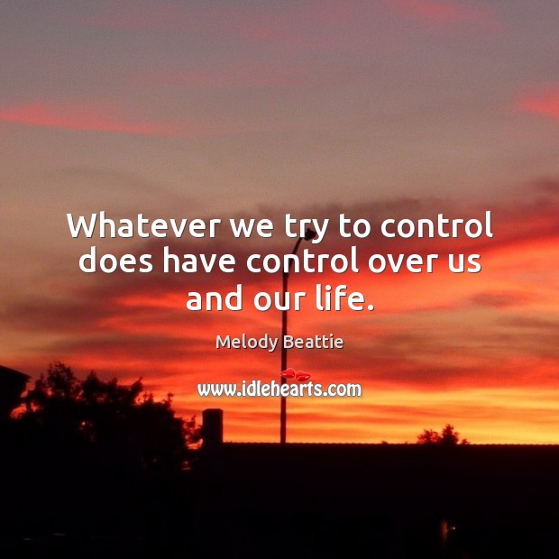 Whatever we try to control does have control over us and our life. Melody Beattie Picture Quote