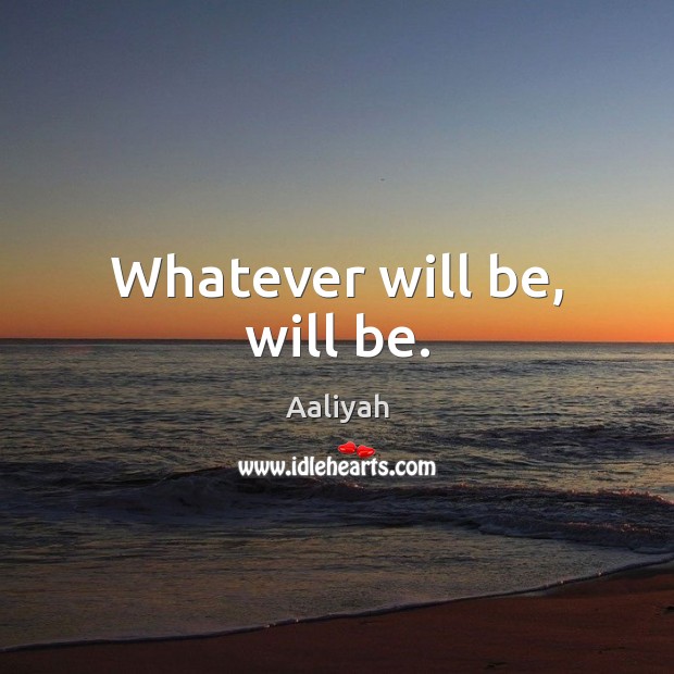Whatever will be, will be. Aaliyah Picture Quote