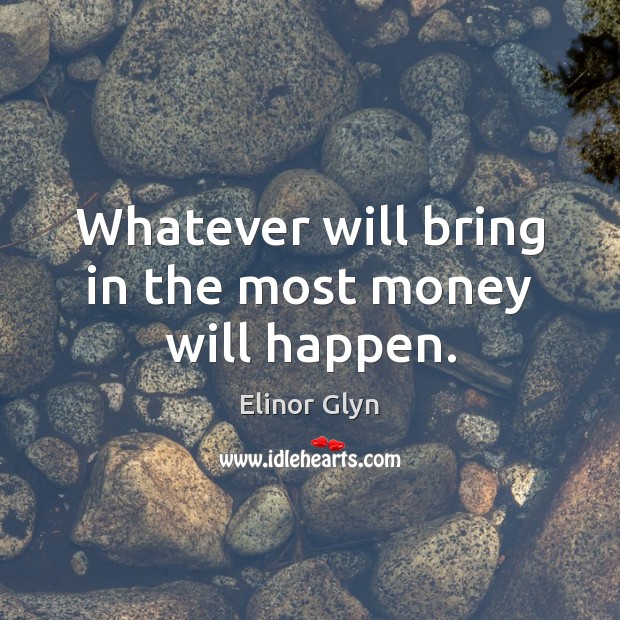 Whatever will bring in the most money will happen. Elinor Glyn Picture Quote