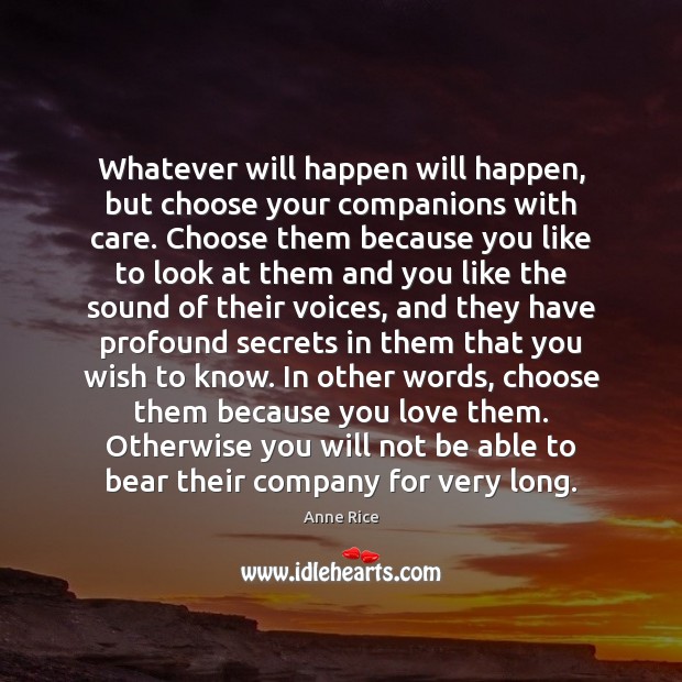 Whatever will happen will happen, but choose your companions with care. Choose Anne Rice Picture Quote