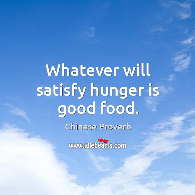 Whatever will satisfy hunger is good food. Chinese Proverbs Image