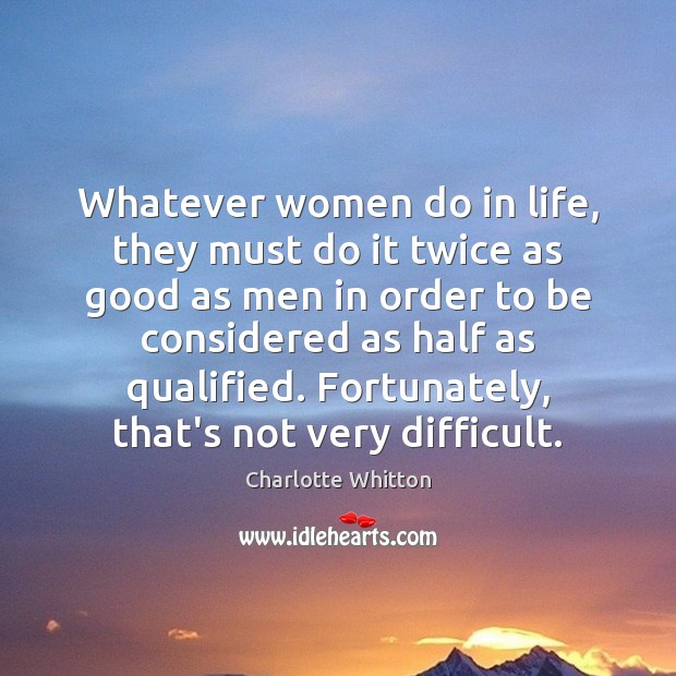 Whatever women do in life, they must do it twice as good Charlotte Whitton Picture Quote