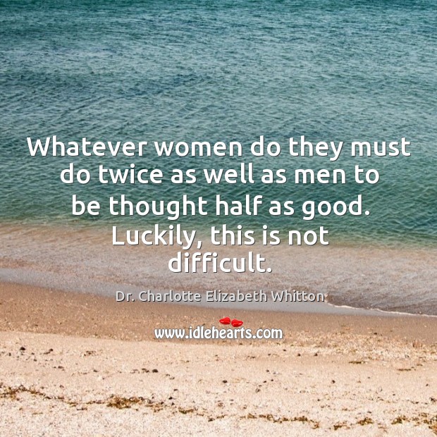 Whatever women do they must do twice as well as men to be thought half as good. Luckily, this is not difficult. Dr. Charlotte Elizabeth Whitton Picture Quote