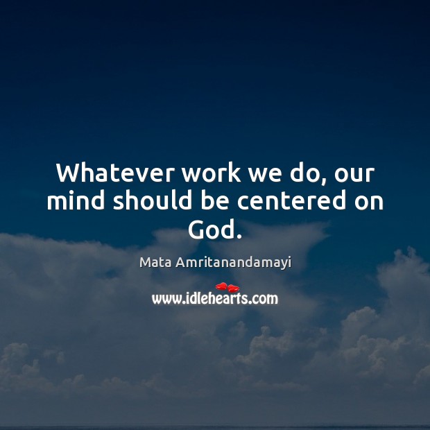 Whatever work we do, our mind should be centered on God. Mata Amritanandamayi Picture Quote