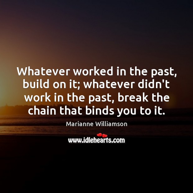 Whatever worked in the past, build on it; whatever didn’t work in Marianne Williamson Picture Quote