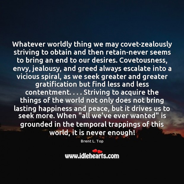 Whatever worldly thing we may covet-zealously striving to obtain and then retain-never Brent L. Top Picture Quote
