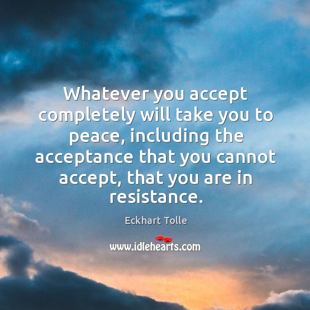 Whatever you accept completely will take you to peace, including the acceptance Image