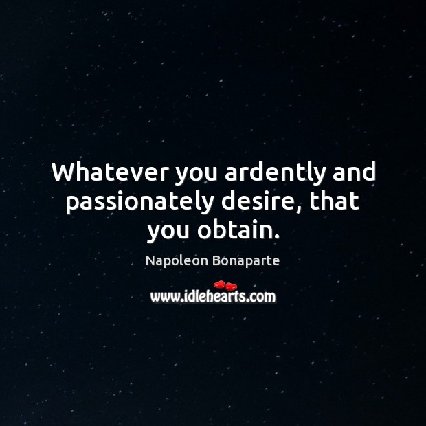 Whatever you ardently and passionately desire, that you obtain. Napoleon Bonaparte Picture Quote