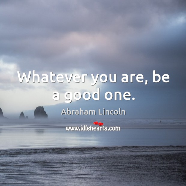 Whatever you are, be a good one. Abraham Lincoln Picture Quote