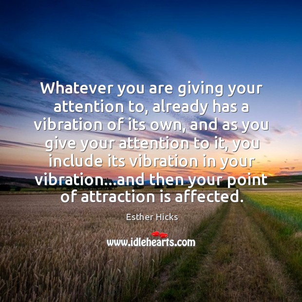 Whatever you are giving your attention to, already has a vibration of Image