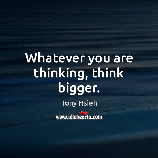 Whatever you are thinking, think bigger. Tony Hsieh Picture Quote