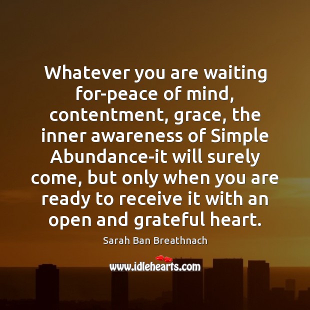 Whatever you are waiting for-peace of mind, contentment, grace, the inner awareness Sarah Ban Breathnach Picture Quote