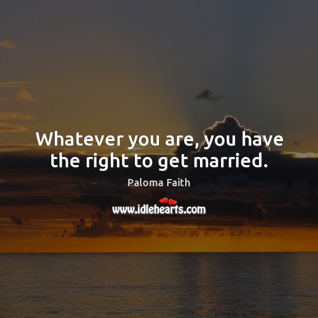 Whatever you are, you have the right to get married. Paloma Faith Picture Quote