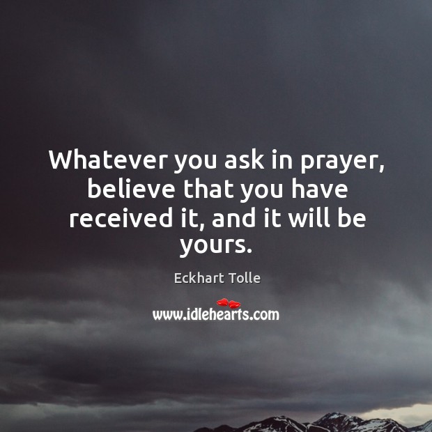 Whatever you ask in prayer, believe that you have received it, and it will be yours. Image