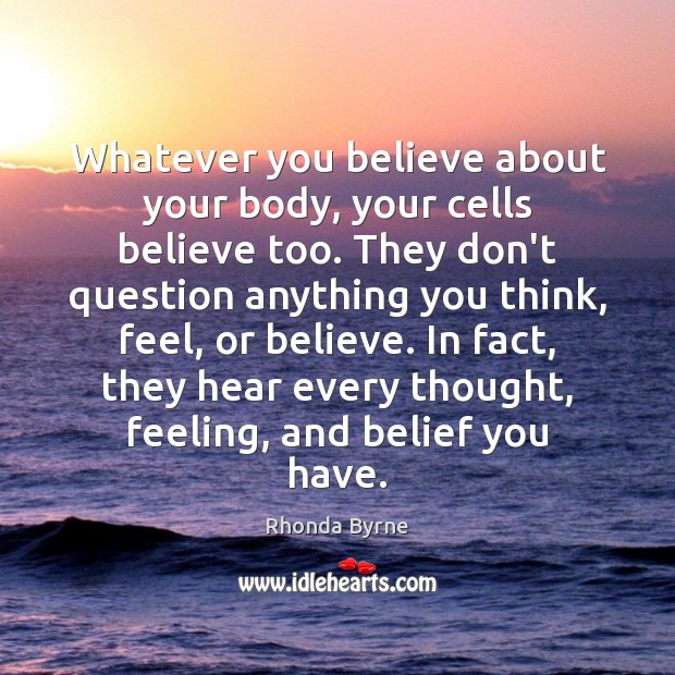 Whatever you believe about your body, your cells believe too. They don’t Rhonda Byrne Picture Quote