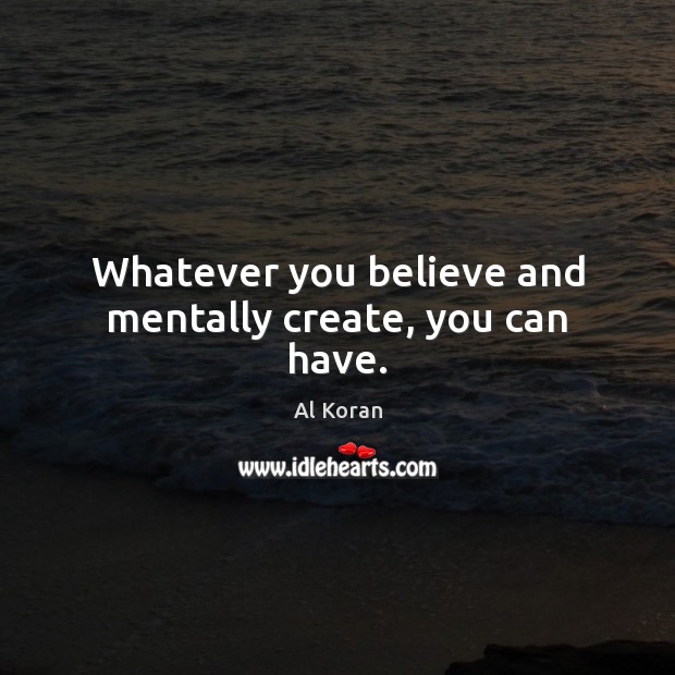 Whatever you believe and mentally create, you can have. Al Koran Picture Quote