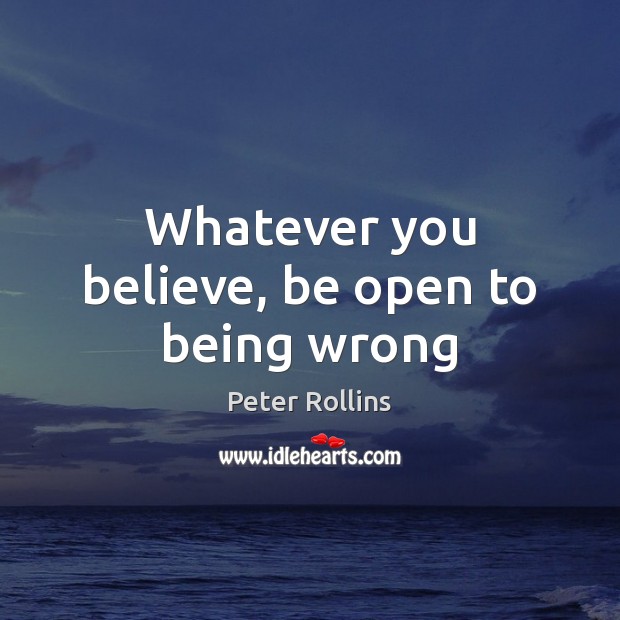 Whatever you believe, be open to being wrong Peter Rollins Picture Quote