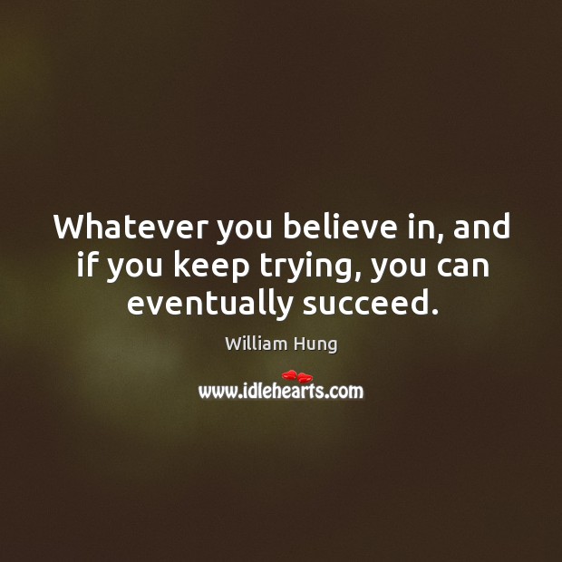 Whatever you believe in, and if you keep trying, you can eventually succeed. William Hung Picture Quote