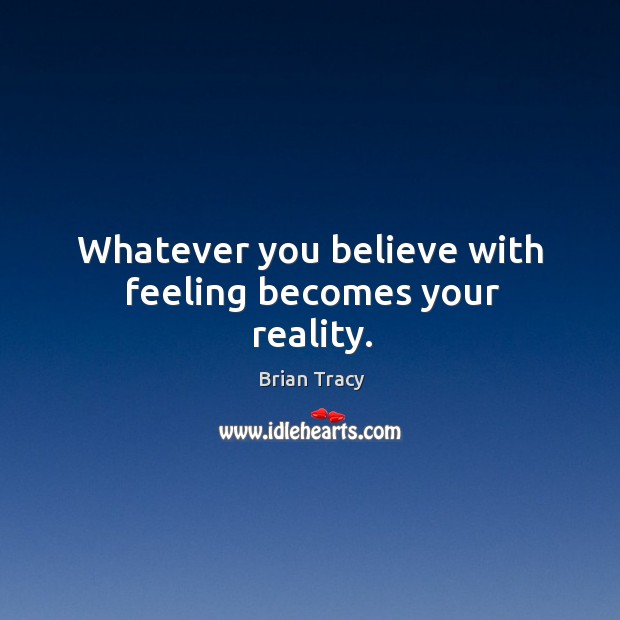 Whatever you believe with feeling becomes your reality. Brian Tracy Picture Quote