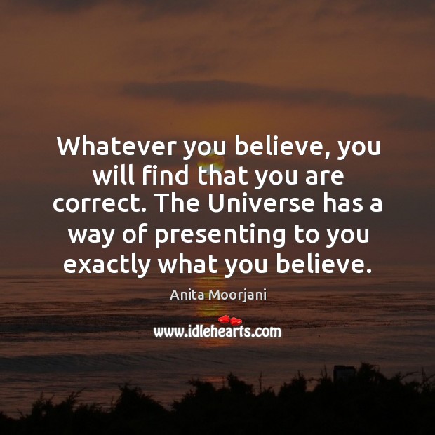 Whatever you believe, you will find that you are correct. The Universe Anita Moorjani Picture Quote