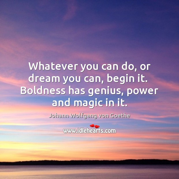 Whatever you can do, or dream you can, begin it.  Boldness has Johann Wolfgang von Goethe Picture Quote