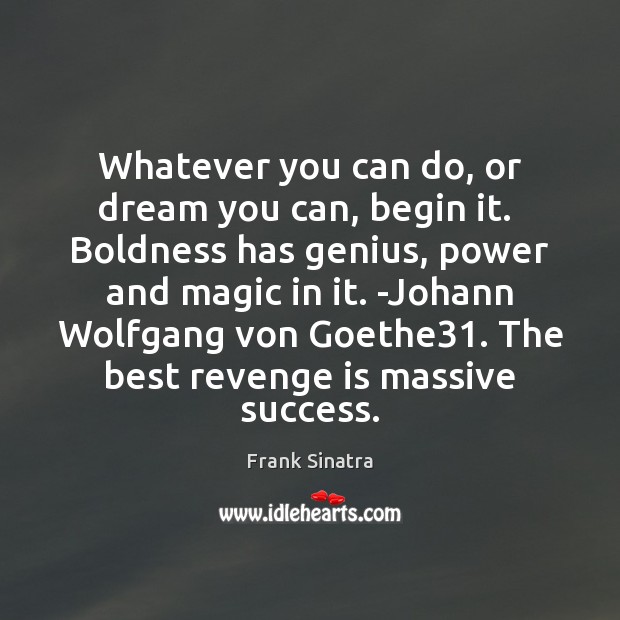 Whatever you can do, or dream you can, begin it.  Boldness has Revenge Quotes Image
