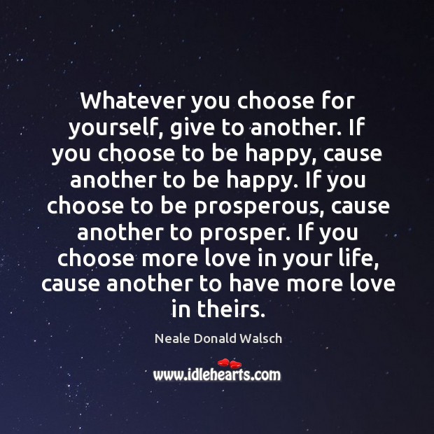 Whatever you choose for yourself, give to another. If you choose to Neale Donald Walsch Picture Quote