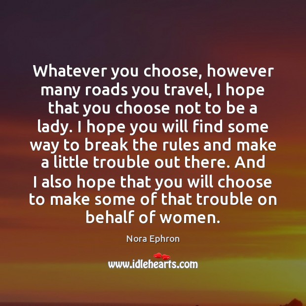Whatever you choose, however many roads you travel, I hope that you Nora Ephron Picture Quote