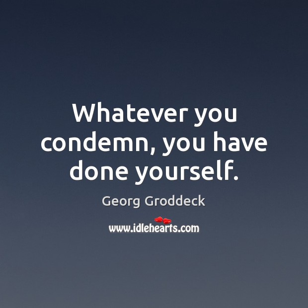 Whatever you condemn, you have done yourself. Image
