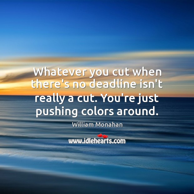 Whatever you cut when there’s no deadline isn’t really a cut. You’re William Monahan Picture Quote