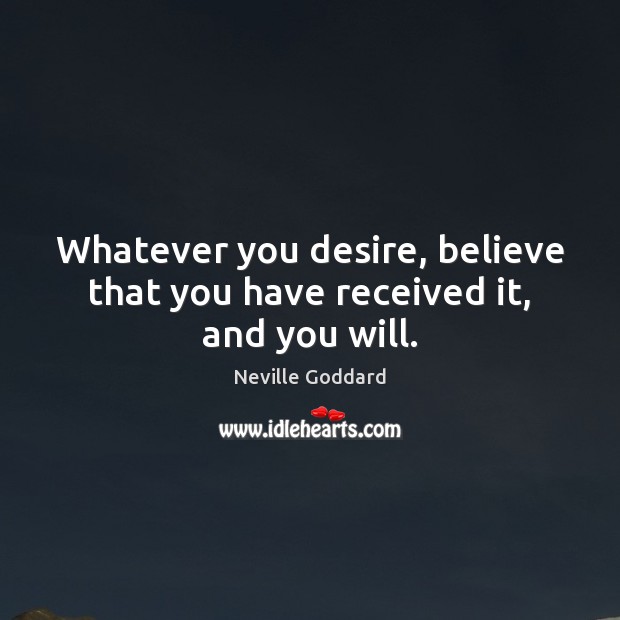 Whatever you desire, believe that you have received it, and you will. Neville Goddard Picture Quote