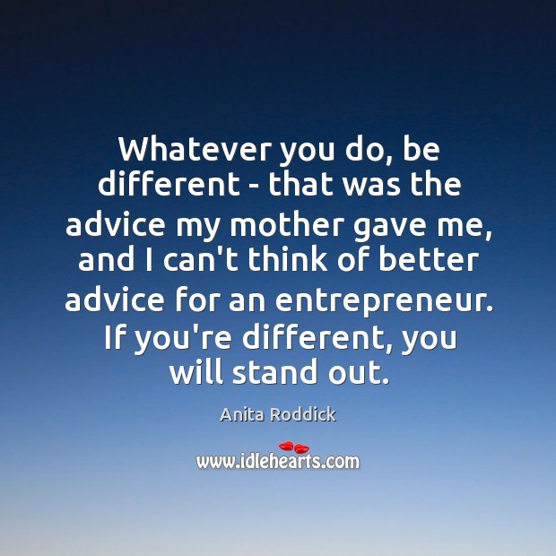 Whatever you do, be different – that was the advice my mother Image